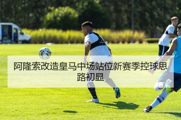 阿隆索改造皇马中场站位新赛季控球思路初显