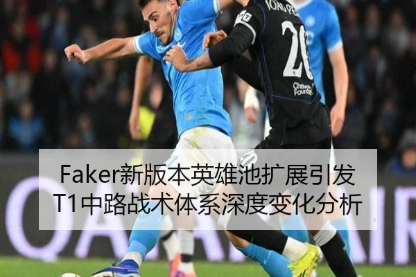 Faker新版本英雄池扩展引发T1中路战术体系深度变化分析