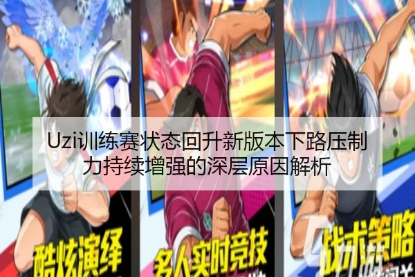 Uzi训练赛状态回升新版本下路压制力持续增强的深层原因解析