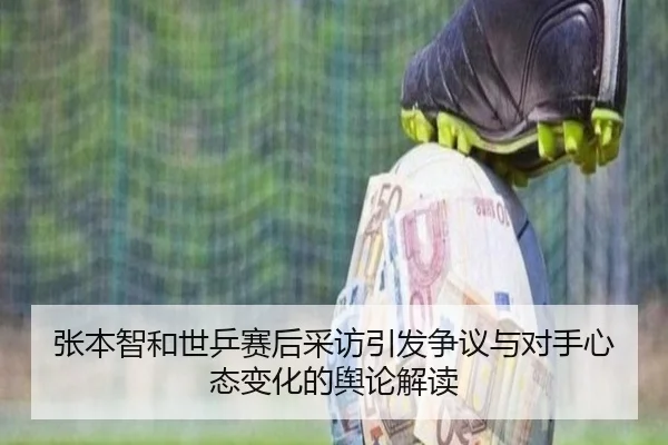 张本智和世乒赛后采访引发争议与对手心态变化的舆论解读