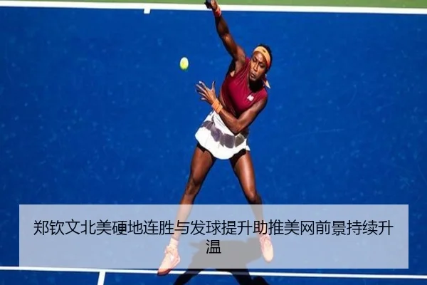 郑钦文北美硬地连胜与发球提升助推美网前景持续升温