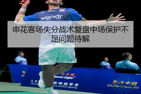 申花客场失分战术复盘中场保护不足问题待解
