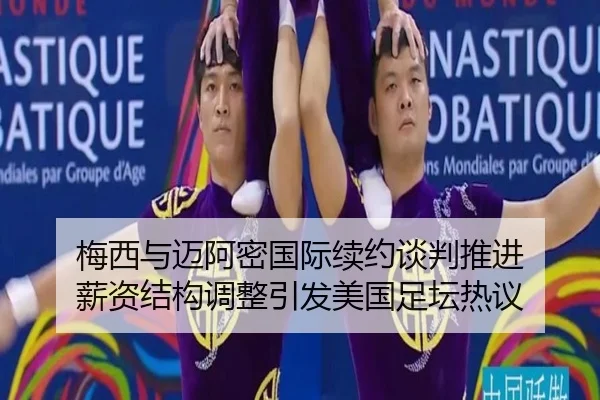 梅西与迈阿密国际续约谈判推进 薪资结构调整引发美国足坛热议