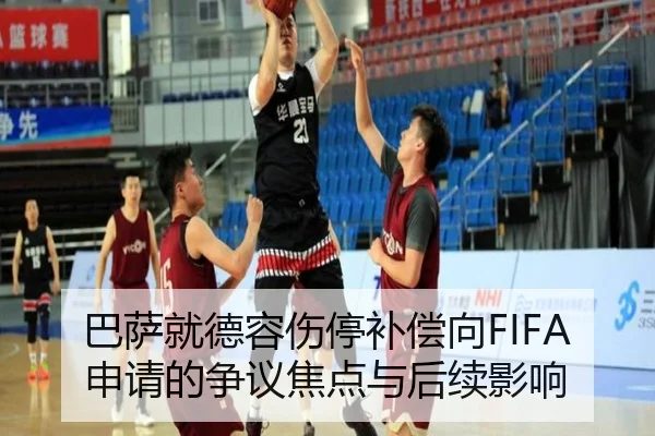 巴萨就德容伤停补偿向FIFA申请的争议焦点与后续影响
